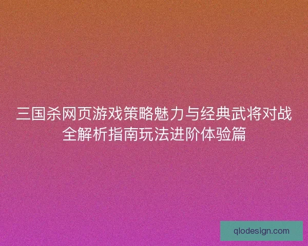三国杀网页游戏策略魅力与经典武将对战全解析指南玩法进阶体验篇