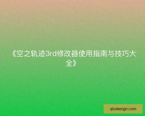 《空之轨迹3rd修改器使用指南与技巧大全》