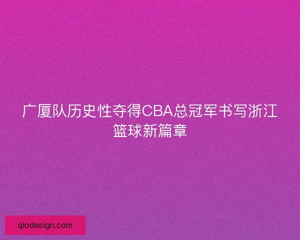 广厦队历史性夺得CBA总冠军书写浙江篮球新篇章