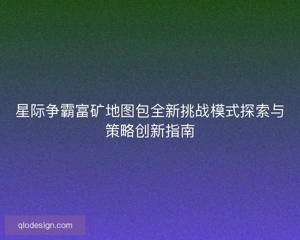星际争霸富矿地图包全新挑战模式探索与策略创新指南