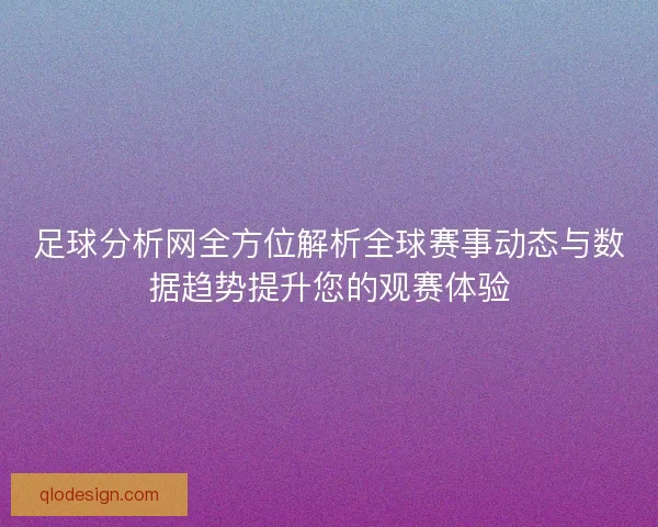足球分析网全方位解析全球赛事动态与数据趋势提升您的观赛体验
