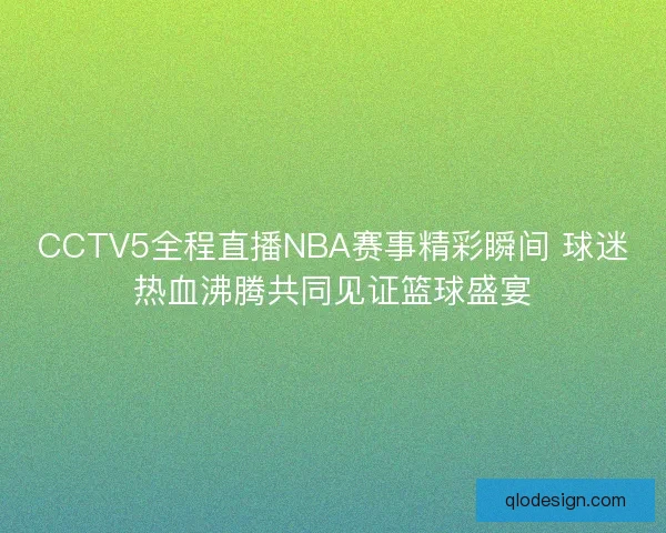 CCTV5全程直播NBA赛事精彩瞬间 球迷热血沸腾共同见证篮球盛宴