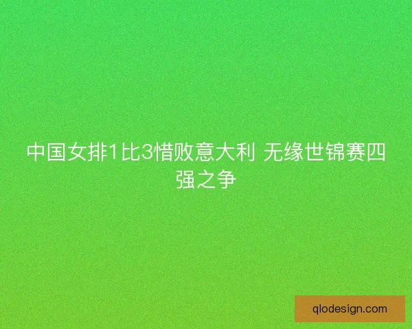 中国女排1比3惜败意大利 无缘世锦赛四强之争