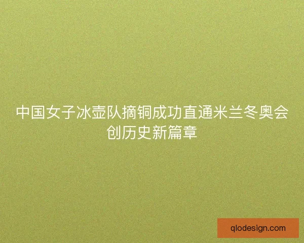 中国女子冰壶队摘铜成功直通米兰冬奥会创历史新篇章