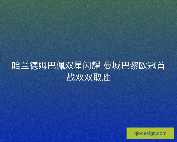 哈兰德姆巴佩双星闪耀 曼城巴黎欧冠首战双双取胜