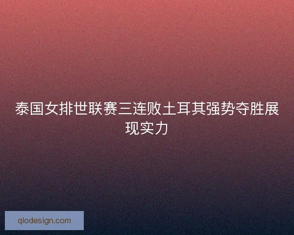 泰国女排世联赛三连败土耳其强势夺胜展现实力