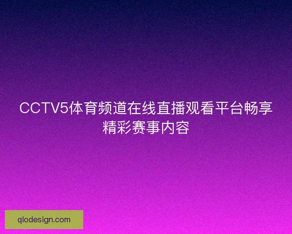 CCTV5体育频道在线直播观看平台畅享精彩赛事内容