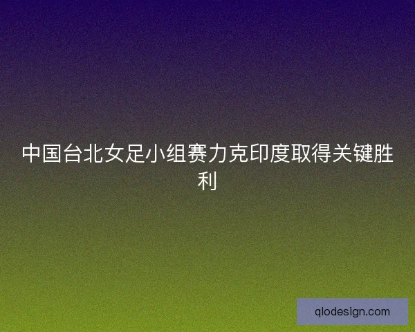 中国台北女足小组赛力克印度取得关键胜利